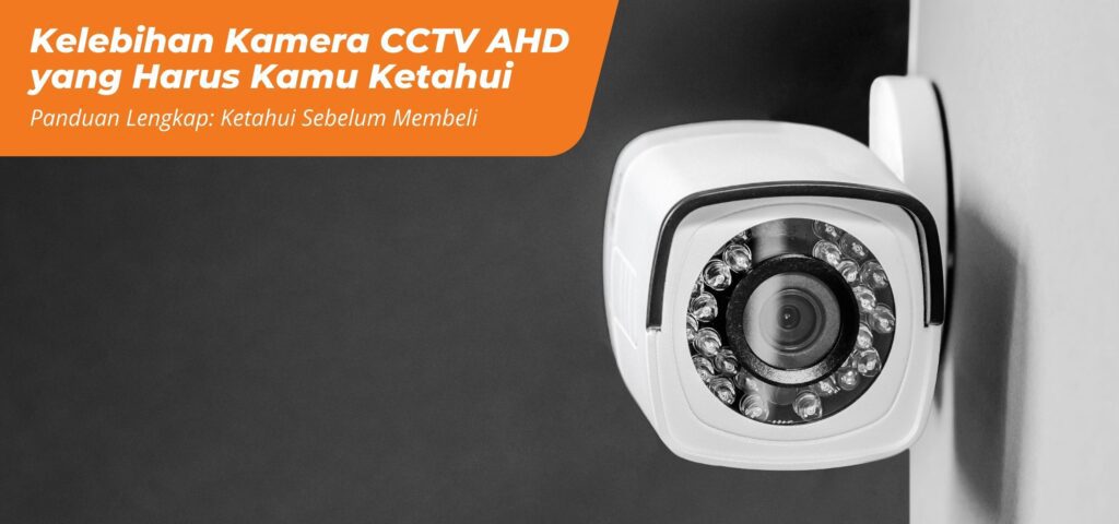 Kelebihan Kamera CCTV AHD yang Harus Kamu Ketahui